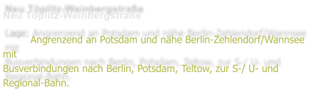 Neu Tplitz-Weinbergstrae  Lage: Angrenzend an Potsdam und nhe Berlin-Zehlendorf/Wannsee mit Busverbindungen nach Berlin, Potsdam, Teltow, zur S-/ U- und Regional-Bahn.